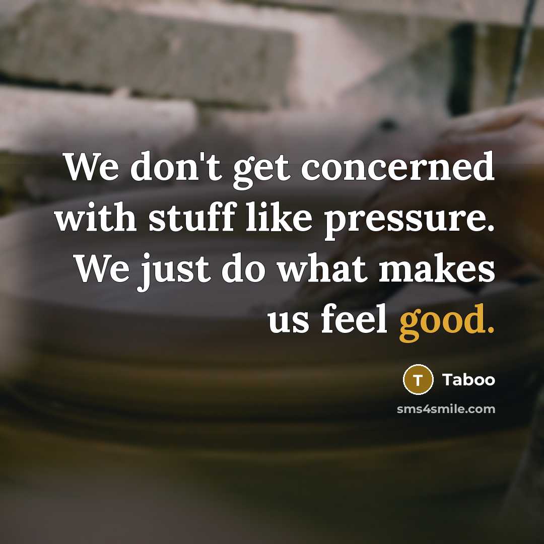 “We don't get concerned with stuff like pressure. We just do what makes us feel good.” quote by Taboo