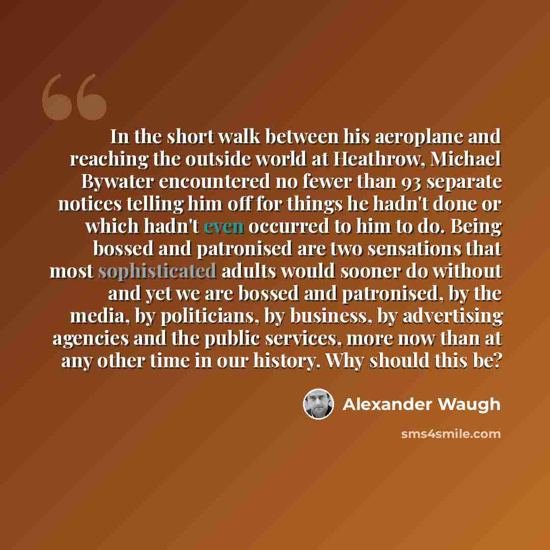 “In the short walk between his aeroplane and reaching the outside world at Heathrow, Michael Bywater encountered no fewer than 93 separate notices telling him off for things he hadn't done or which hadn't even occurred to him to do. Being bossed and patronised are two sensations that most…” quote by Alexander Waugh
