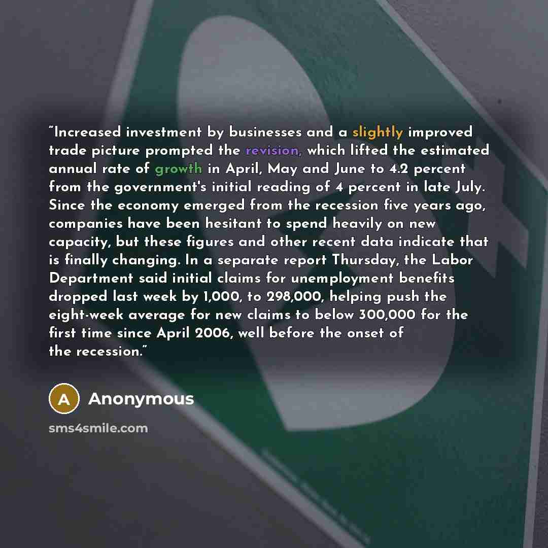 “Increased investment by businesses and a slightly improved trade picture prompted the revision, which lifted the estimated annual rate of growth in April, May and June to 4.2 percent from the government's initial reading of 4 percent in late July. Since the economy emerged from the recession five…” quote by Anonymous