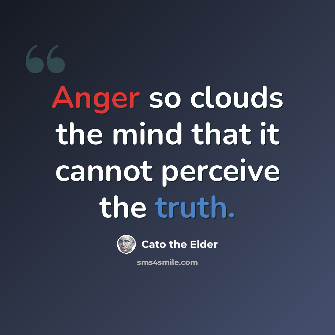 “Anger so clouds the mind that it cannot perceive the truth.” quote by Cato the Elder