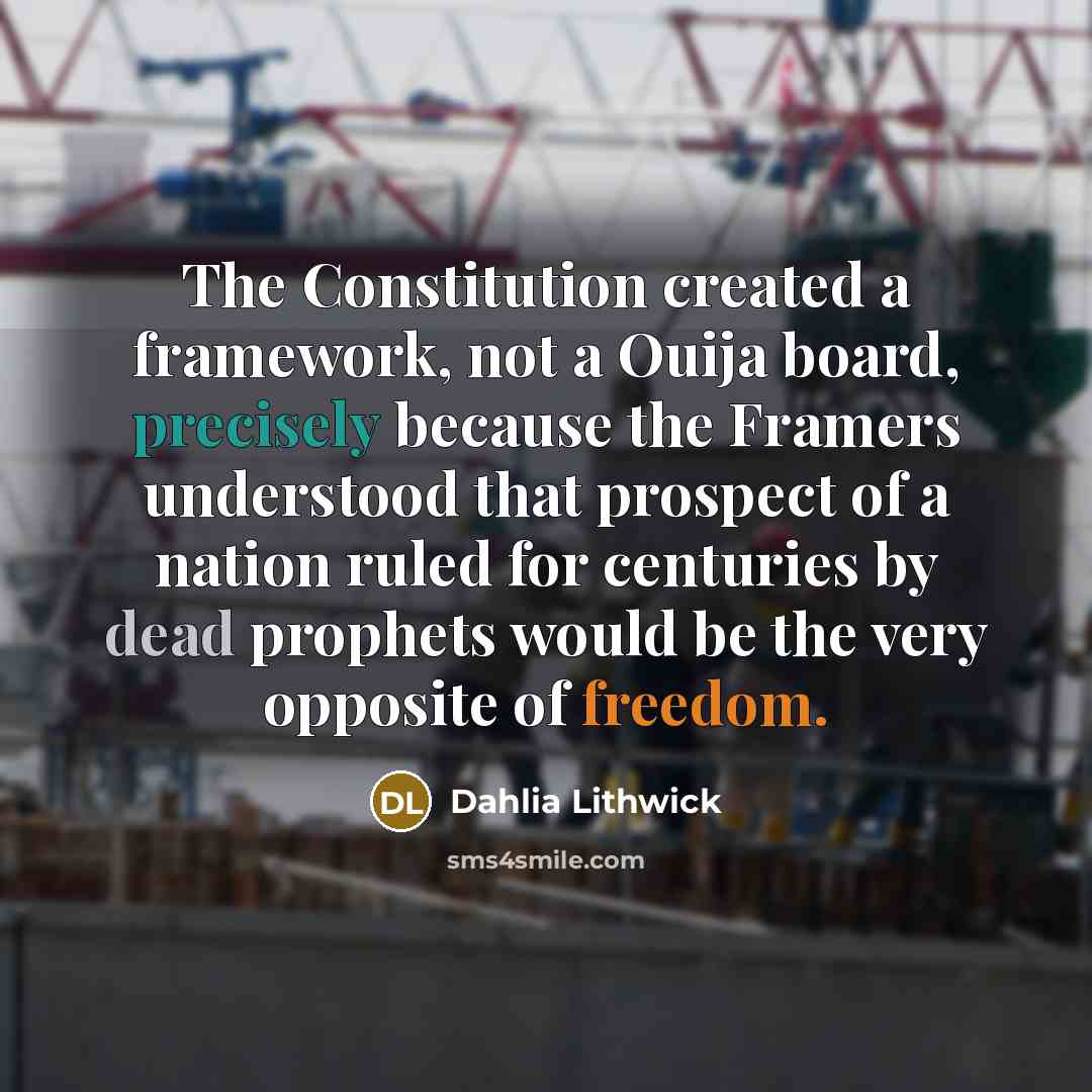 “The Constitution created a framework, not a Ouija board, precisely because the Framers understood that prospect of a nation ruled for centuries by dead prophets would be the very opposite of freedom.” quote by Dahlia Lithwick