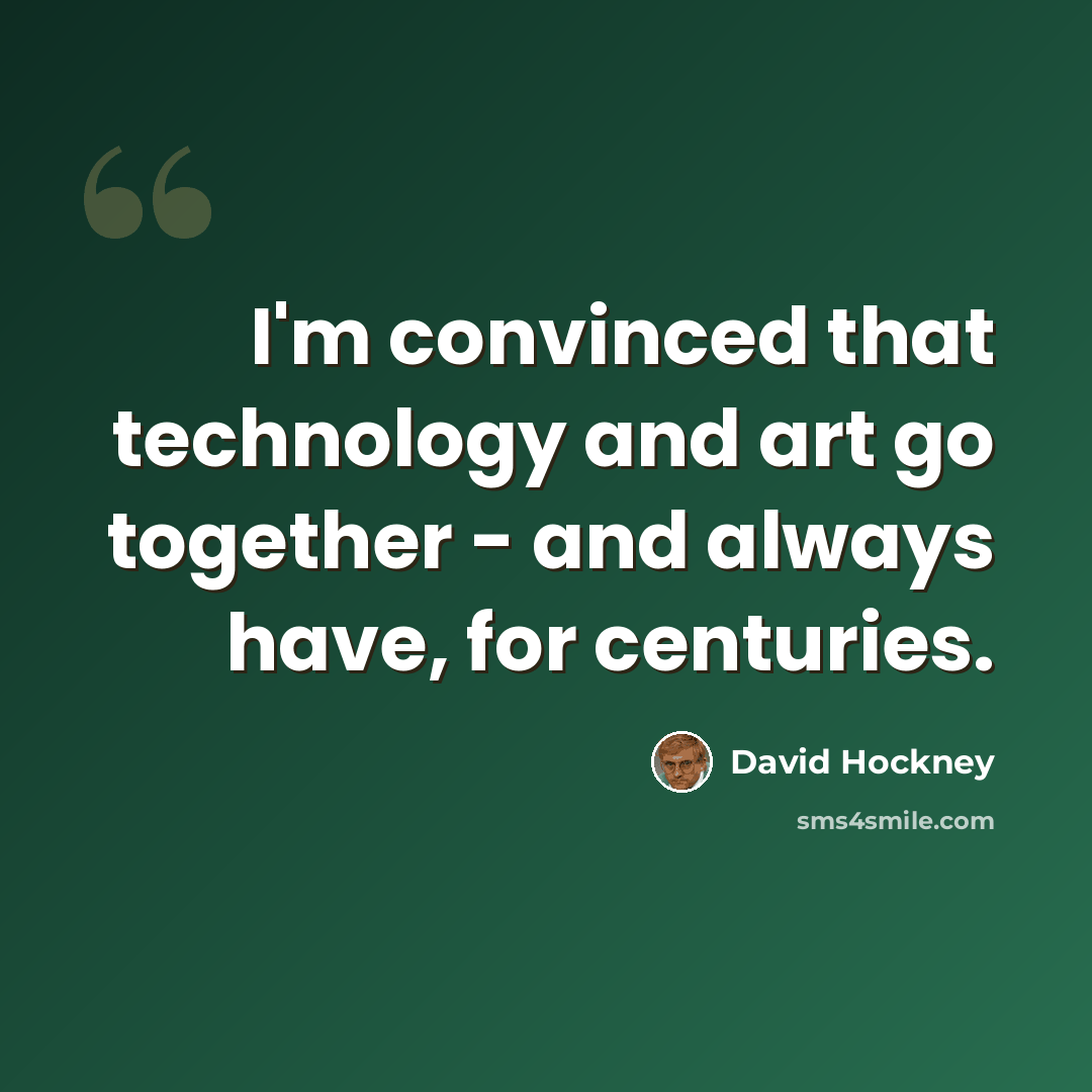 “I'm convinced that technology and art go together - and always have, for centuries.” quote by David Hockney