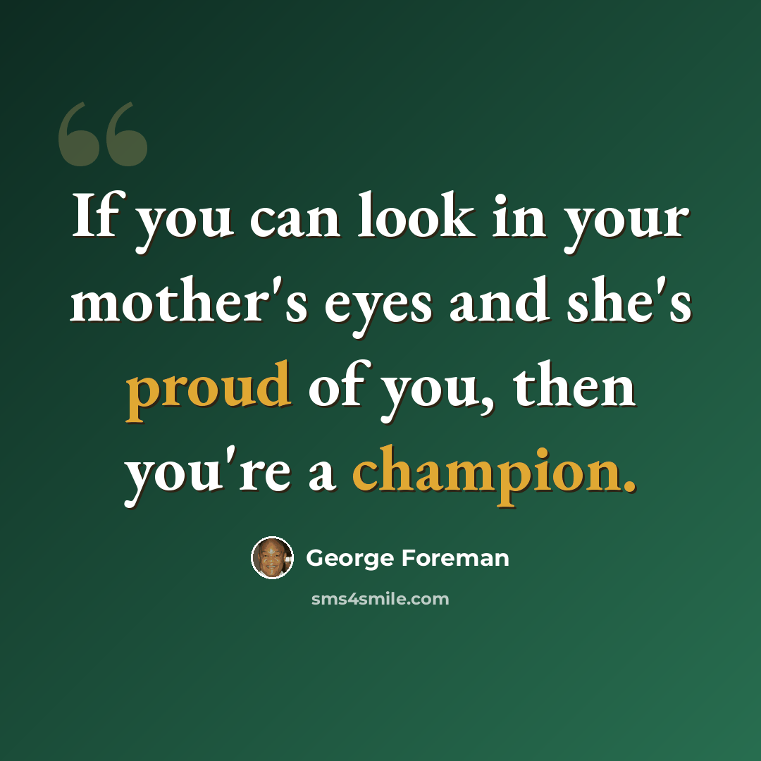 “If you can look in your mother's eyes and she's proud of you, then you're a champion.” quote by George Foreman