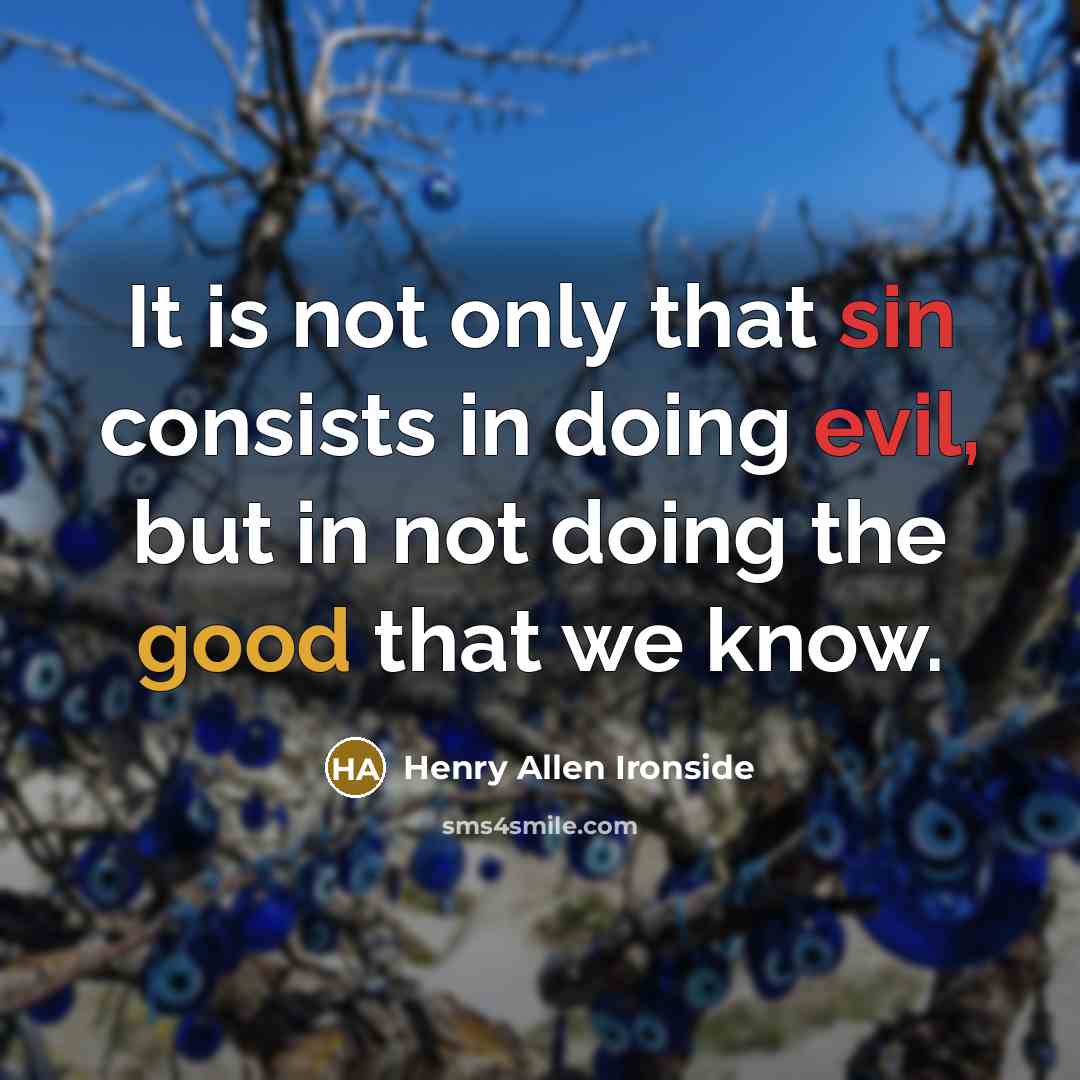 “It is not only that sin consists in doing evil, but in not doing the good that we know.” quote by Henry Allen Ironside