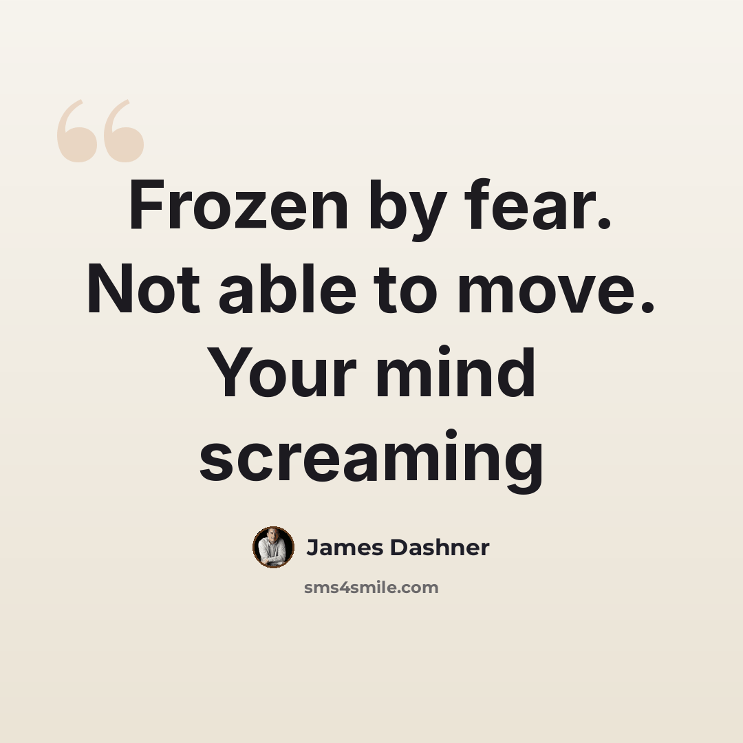 “Frozen by fear. Not able to move. Your mind screaming” quote by James Dashner