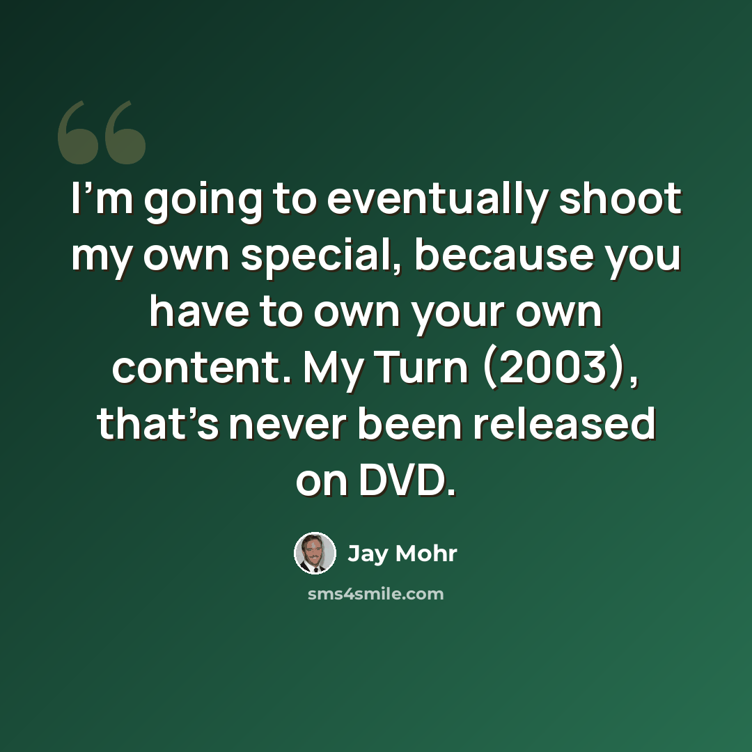 “I'm going to eventually shoot my own special, because you have to own your own content. My Turn (2003), that's never been released on DVD.” quote by Jay Mohr