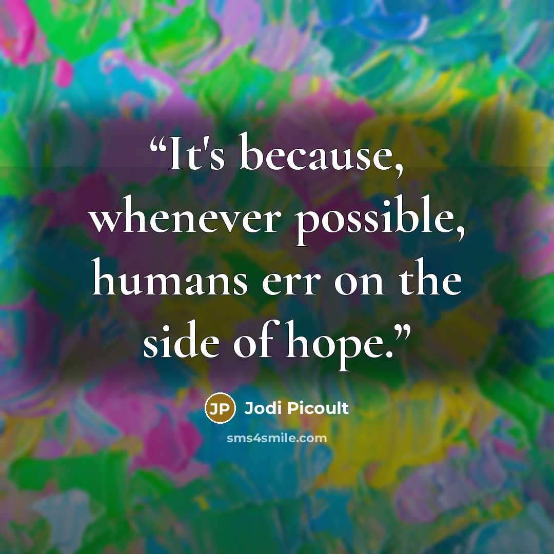 “It's because, whenever possible, humans err on the side of hope.” quote by Jodi Picoult