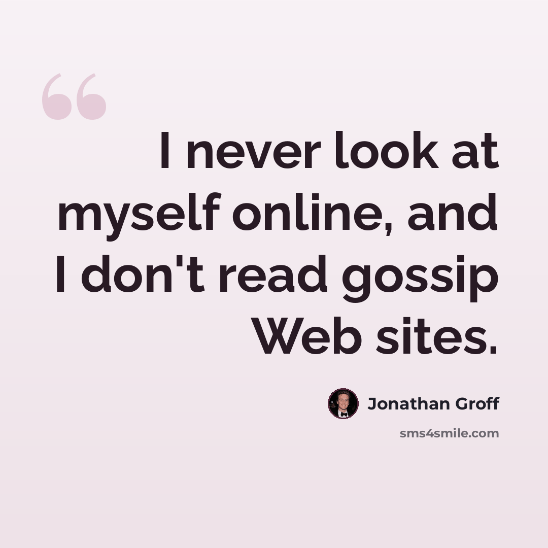 “I never look at myself online, and I don't read gossip Web sites.” quote by Jonathan Groff