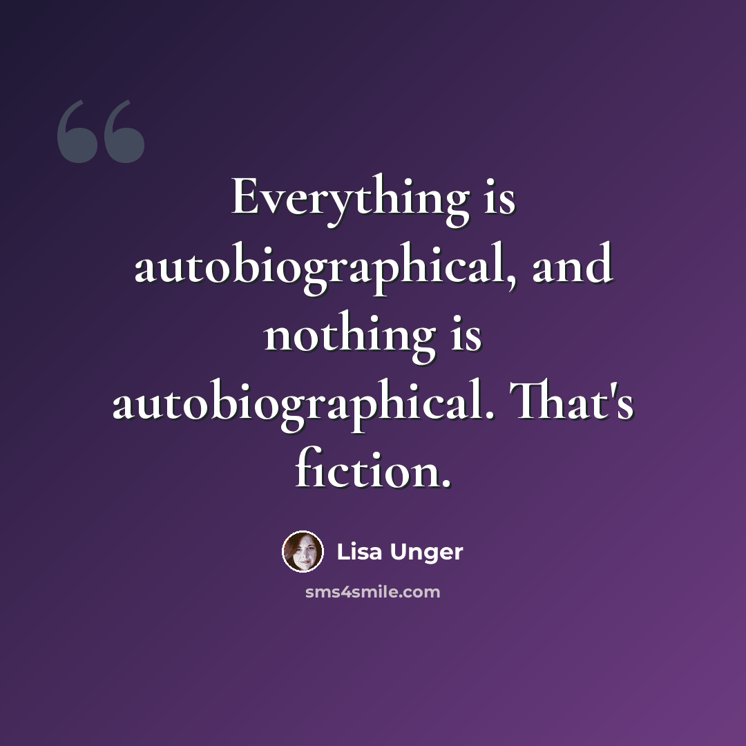 “Everything is autobiographical, and nothing is autobiographical. That's fiction.” quote by Lisa Unger