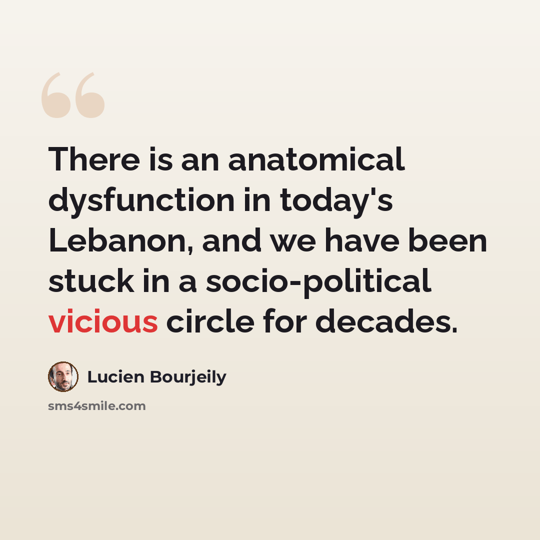 “There is an anatomical dysfunction in today's Lebanon, and we have been stuck in a socio-political vicious circle for decades.” quote by Lucien Bourjeily