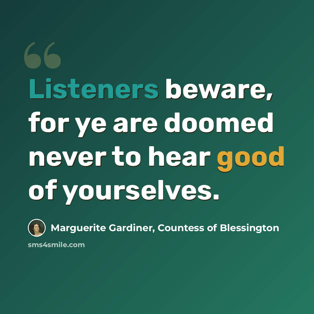 “Listeners beware, for ye are doomed never to hear good of yourselves.” quote by Marguerite Gardiner, Countess of Blessington