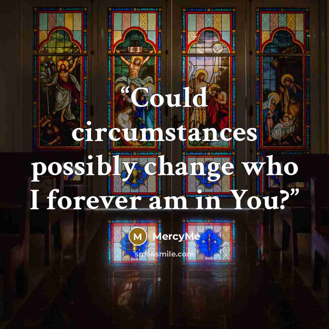 “Could circumstances possibly change who I forever am in You?” quote by MercyMe