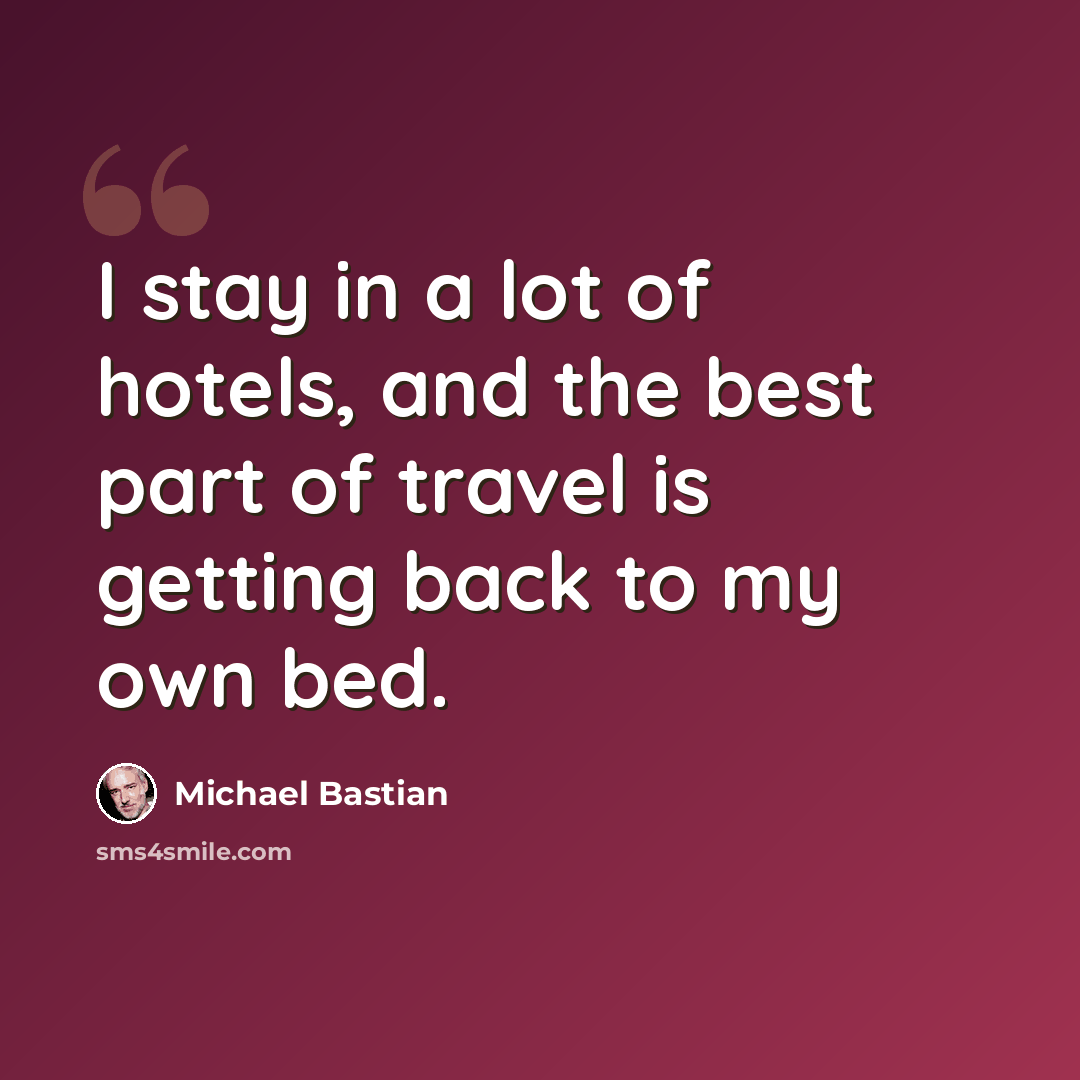 “I stay in a lot of hotels, and the best part of travel is getting back to my own bed.” quote by Michael Bastian