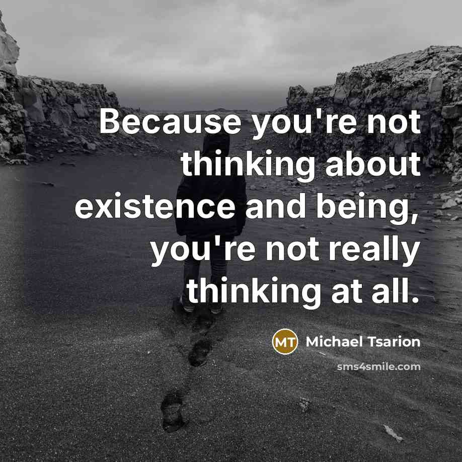 “Because you're not thinking about existence and being, you're not really thinking at all.” quote by Michael Tsarion