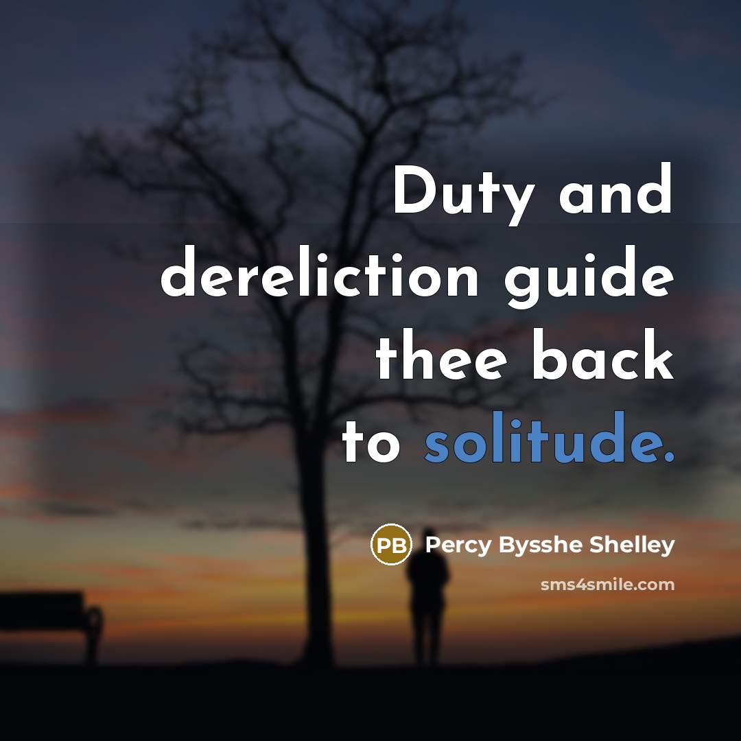 “Duty and dereliction guide thee back to solitude.” quote by Percy Bysshe Shelley