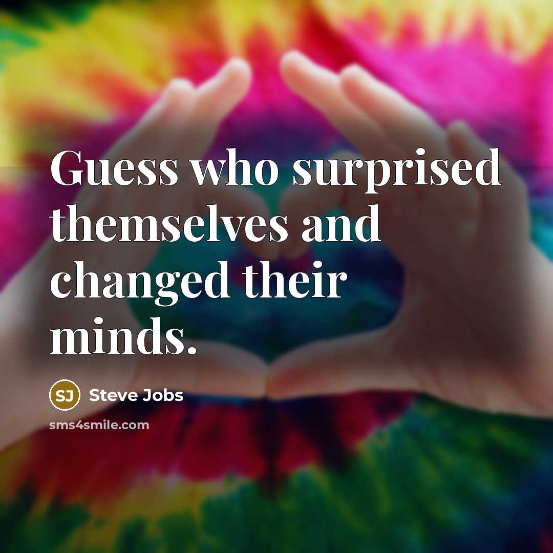 “Guess who surprised themselves and changed their minds.” quote by Steve Jobs