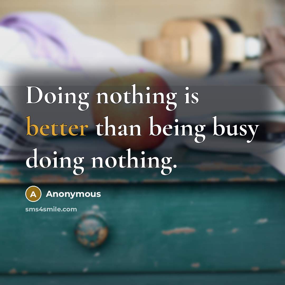“Doing nothing is better than being busy doing nothing.” quote by Anonymous