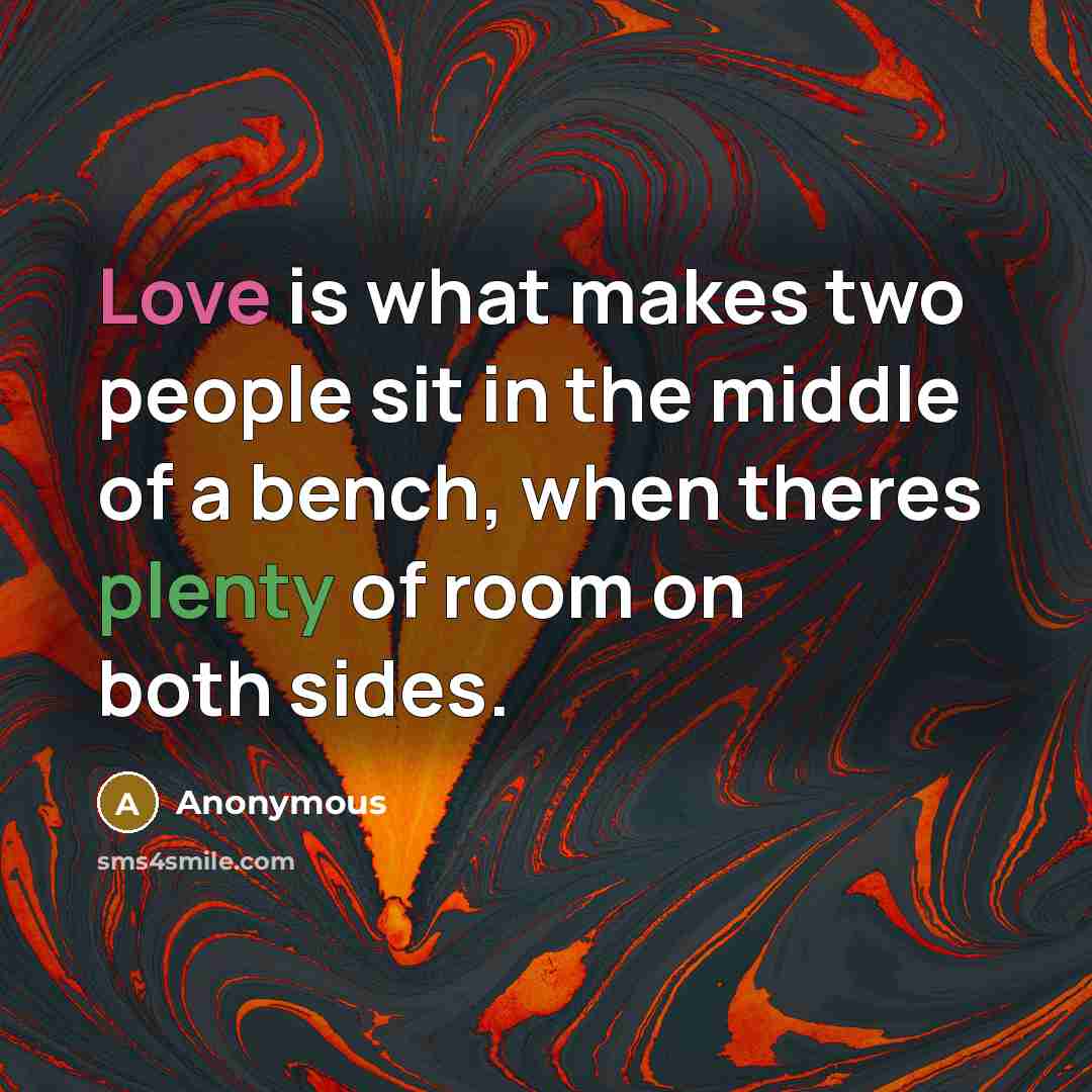 “Love is what makes two people sit in the middle of a bench, when theres plenty of room on both sides.” quote by Anonymous