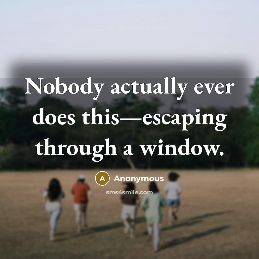 “Nobody actually ever does this—escaping through a window.” quote by Anonymous