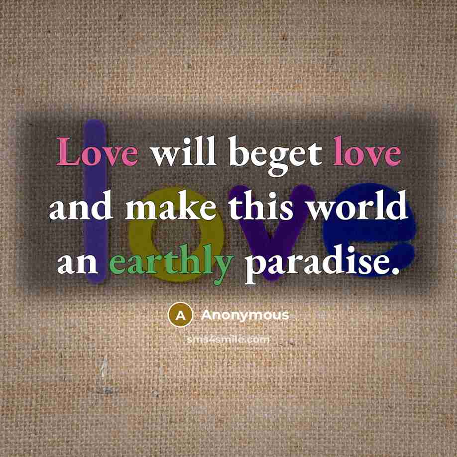 “Love will beget love and make this world an earthly paradise.” quote by Anonymous