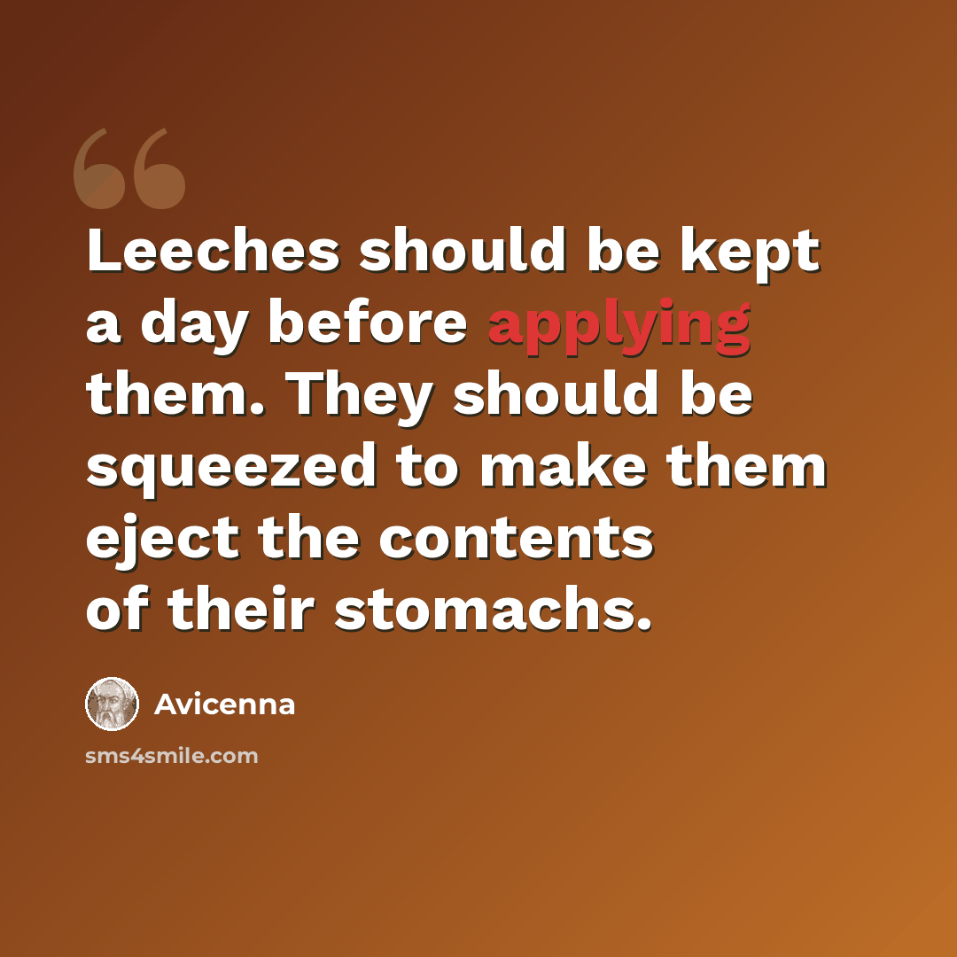 “Leeches should be kept a day before applying them. They should be squeezed to make them eject the contents of their stomachs.” quote by Avicenna