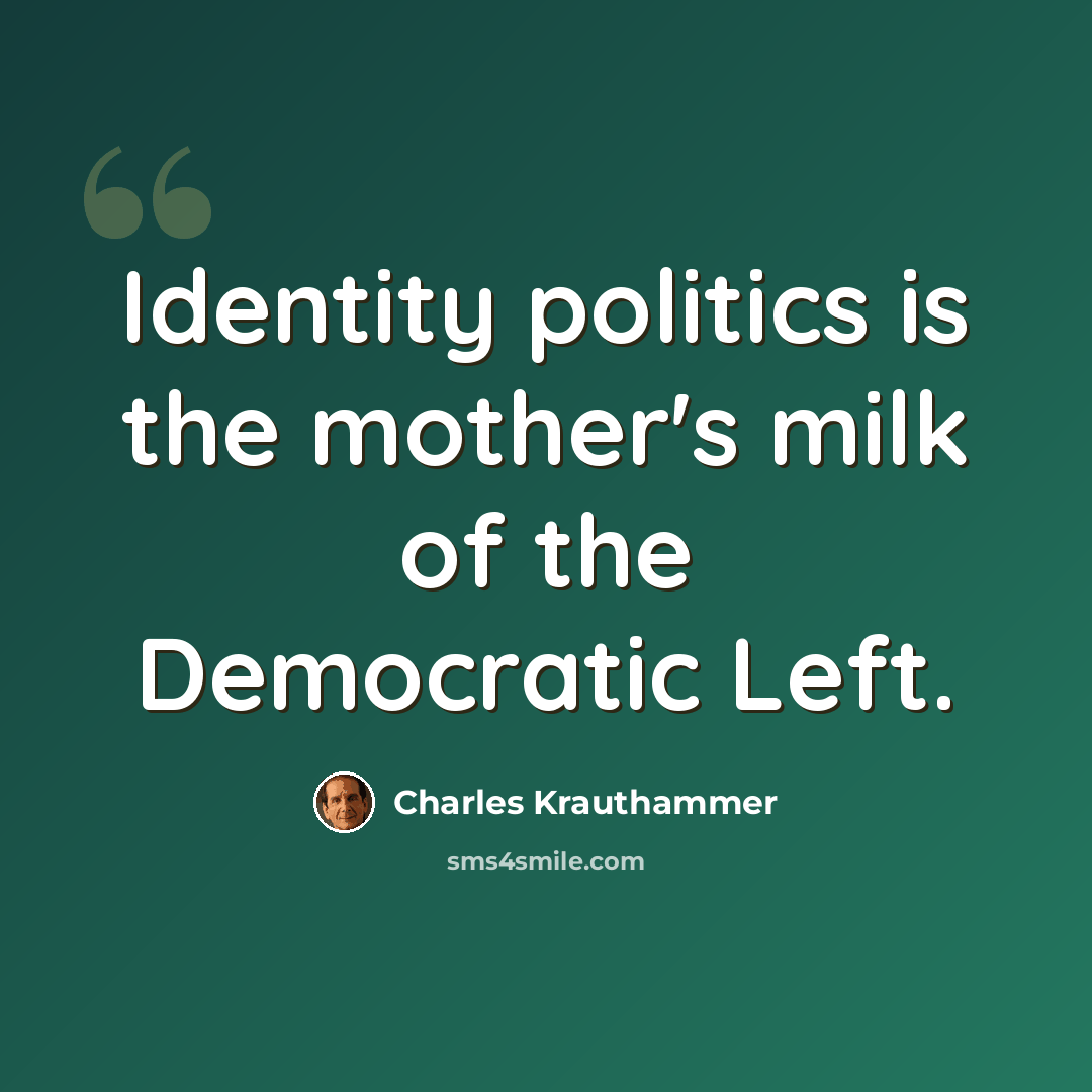 “Identity politics is the mother's milk of the Democratic Left.” quote by Charles Krauthammer