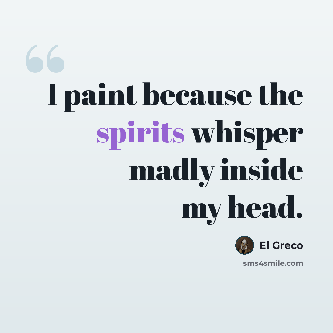 “I paint because the spirits whisper madly inside my head.” quote by El Greco