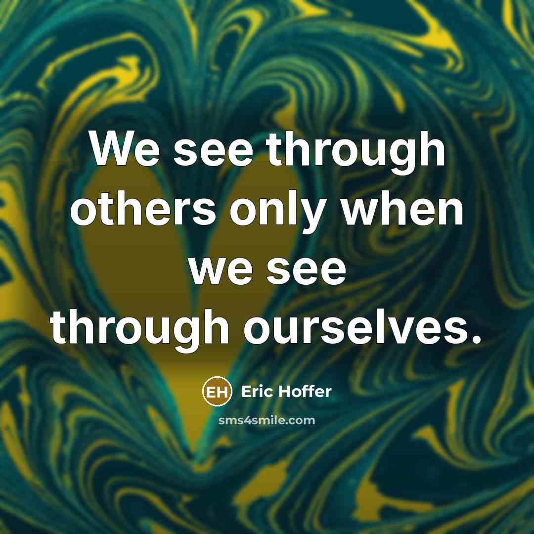 “We see through others only when we see through ourselves.” quote by Eric Hoffer