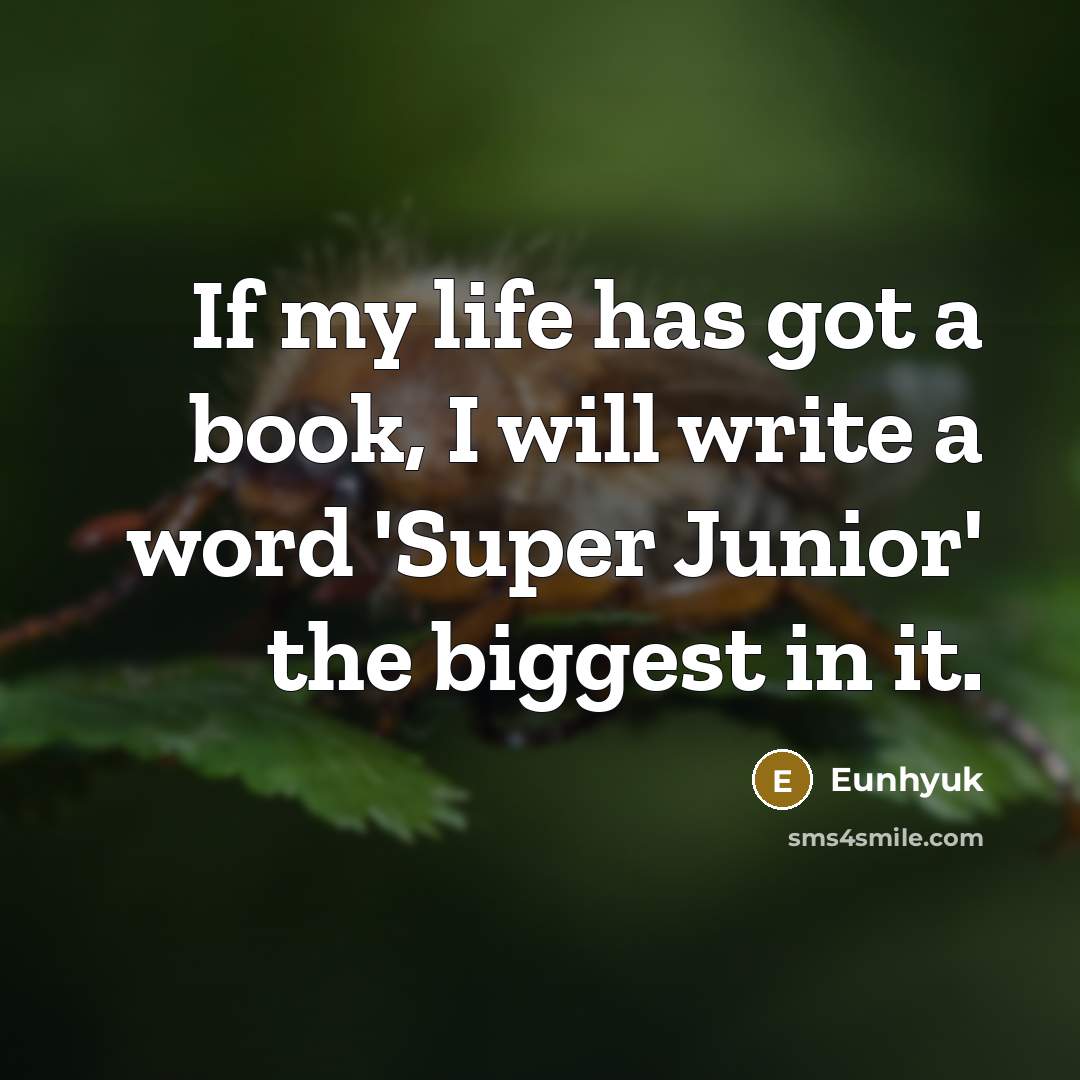 “If my life has got a book, I will write a word 'Super Junior' the biggest in it.” quote by Eunhyuk