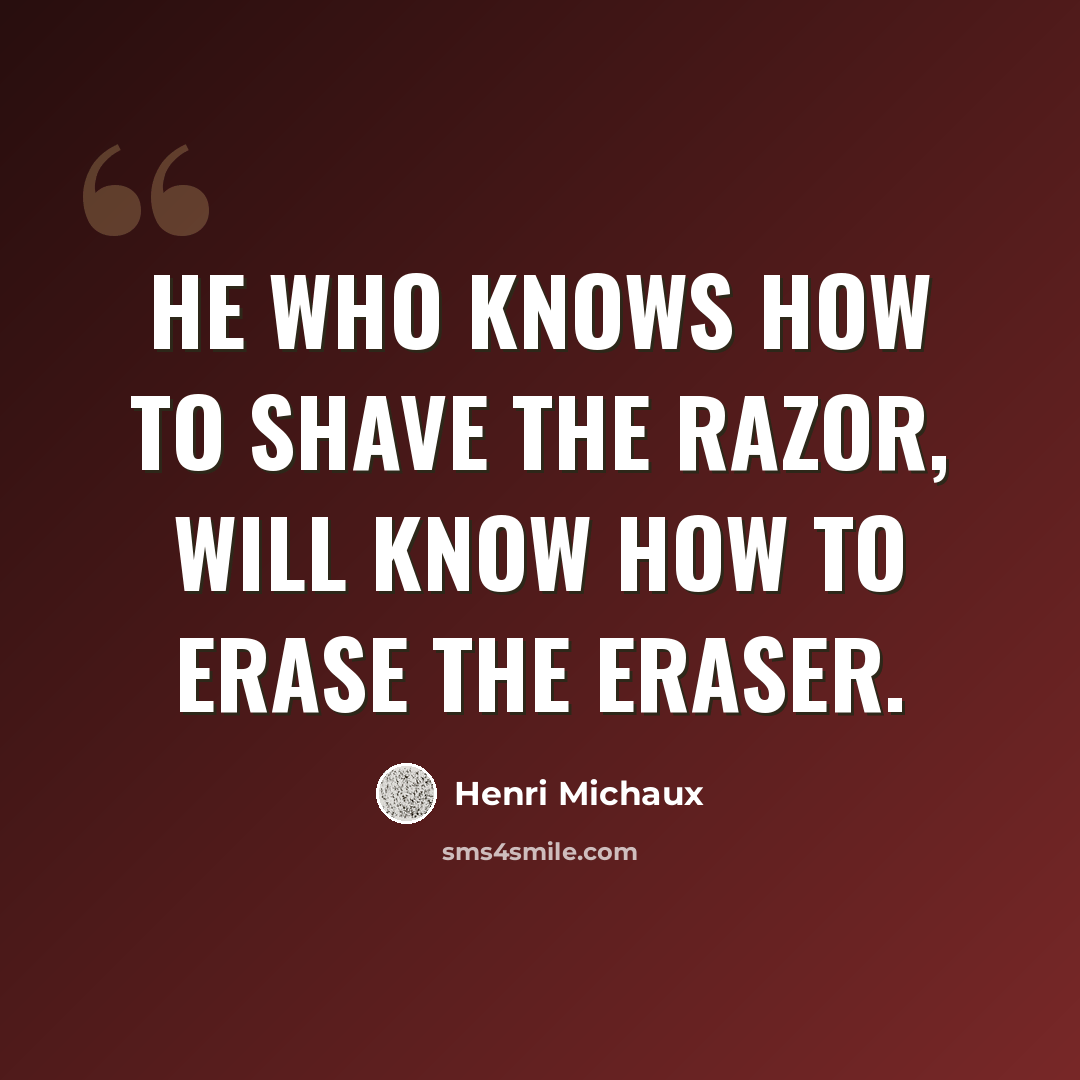 “He who knows how to shave the razor, will know how to erase the eraser.” quote by Henri Michaux