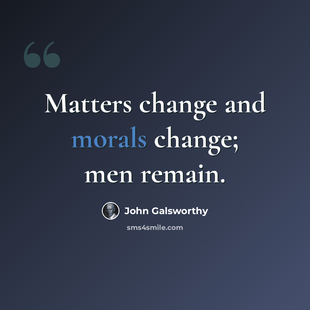 “Matters change and morals change; men remain.” quote by John Galsworthy