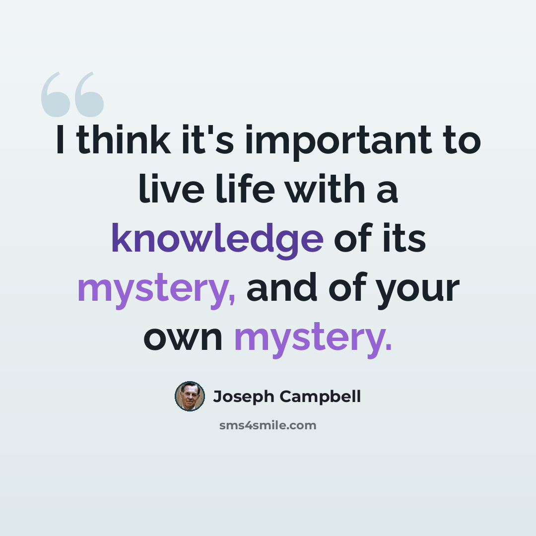 “I think it's important to live life with a knowledge of its mystery, and of your own mystery.” quote by Joseph Campbell