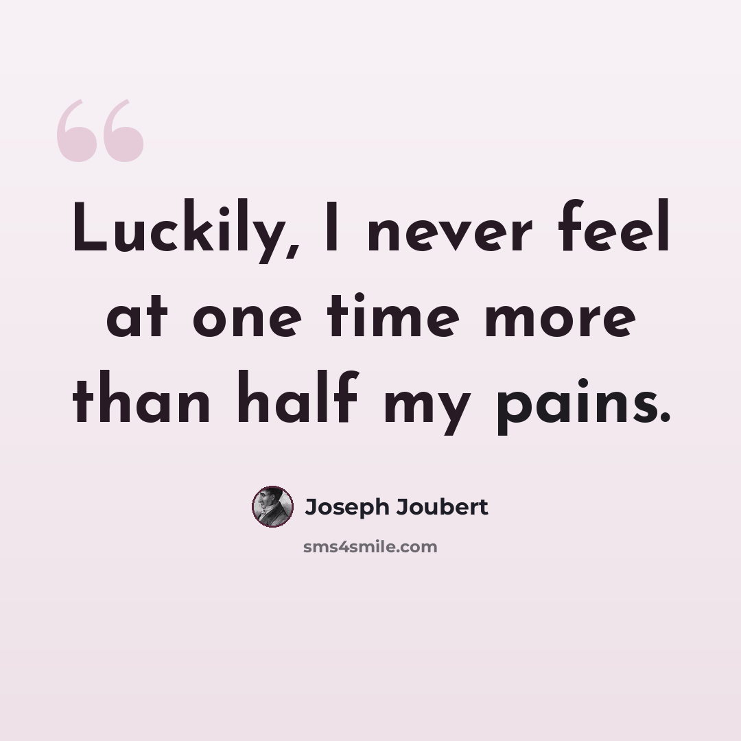 “Luckily, I never feel at one time more than half my pains.” quote by Joseph Joubert