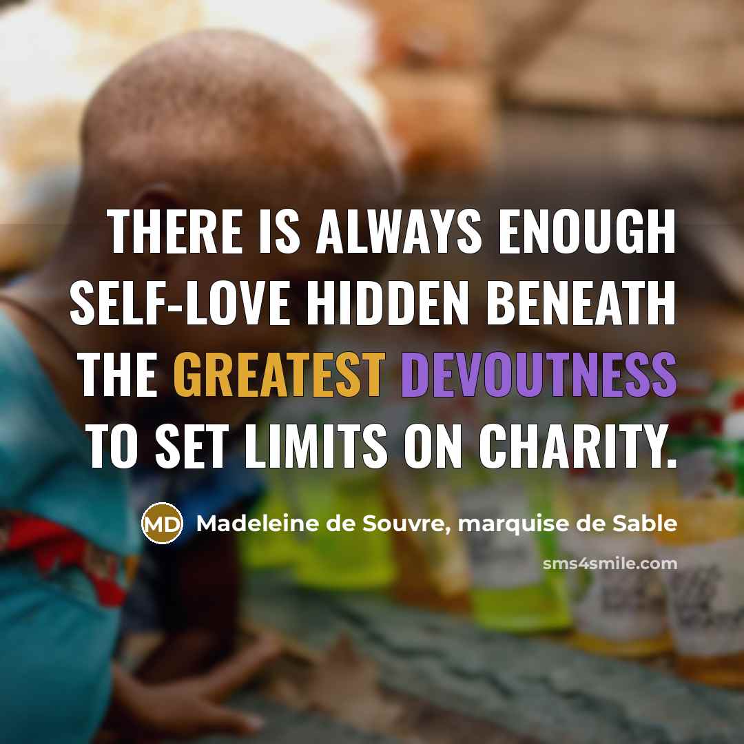 “There is always enough self-love hidden beneath the greatest devoutness to set limits on charity.” quote by Madeleine de Souvre, marquise de Sable