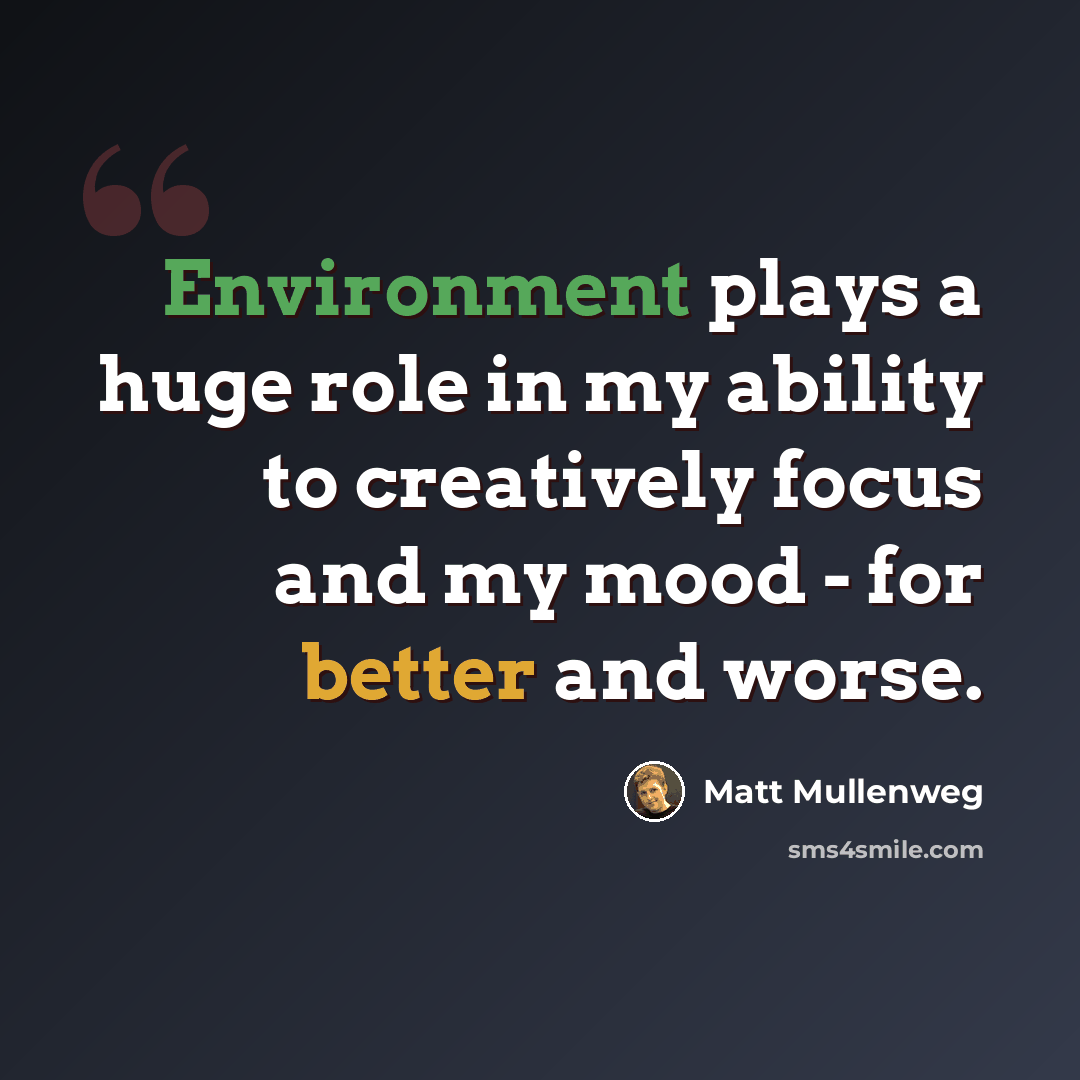 “Environment plays a huge role in my ability to creatively focus and my mood - for better and worse.” quote by Matt Mullenweg