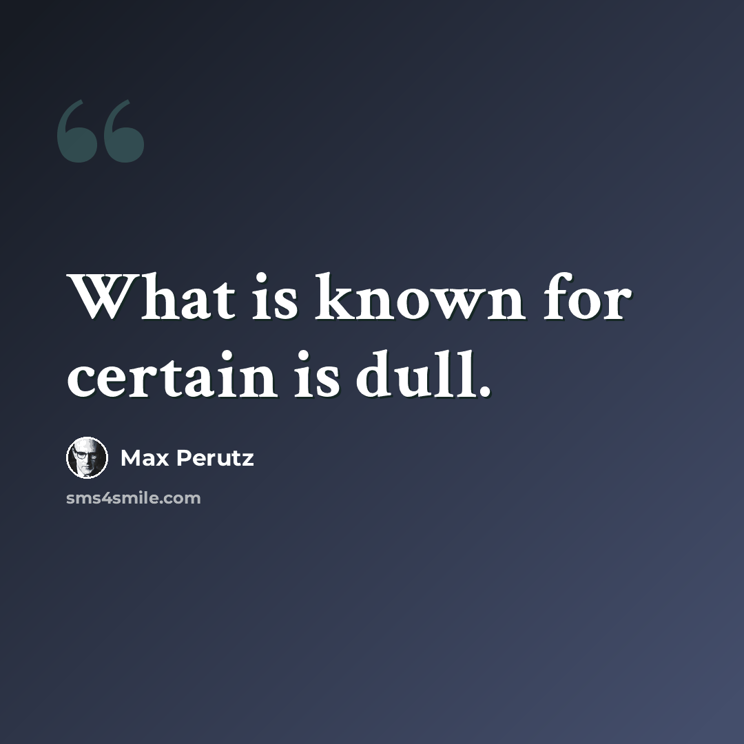 “What is known for certain is dull.” quote by Max Perutz