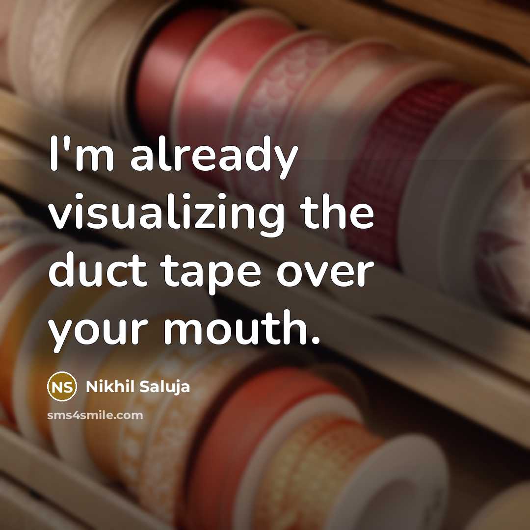 “I'm already visualizing the duct tape over your mouth.” quote by Nikhil Saluja