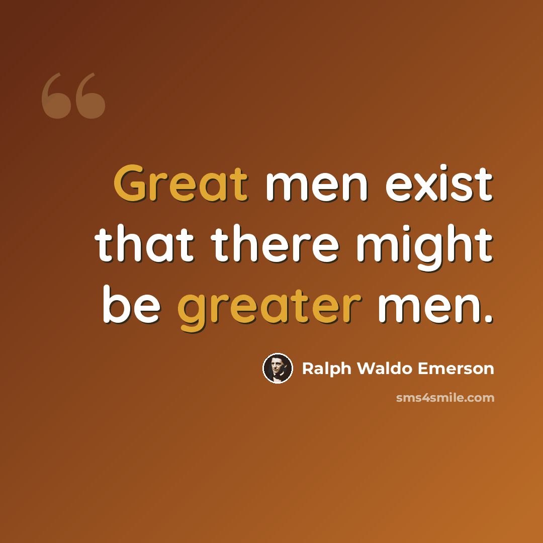 “Great men exist that there might be greater men.” quote by Ralph Waldo Emerson