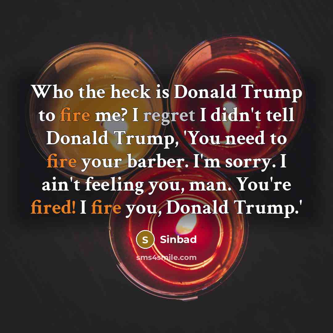 “Who the heck is Donald Trump to fire me? I regret I didn't tell Donald Trump, 'You need to fire your barber. I'm sorry. I ain't feeling you, man. You're fired! I fire you, Donald Trump.'” quote by Sinbad