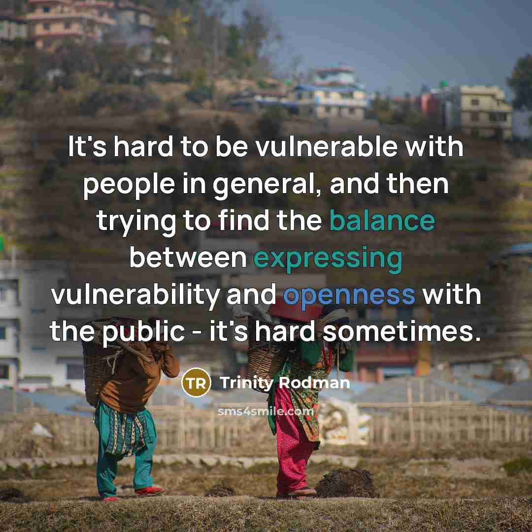 “It's hard to be vulnerable with people in general, and then trying to find the balance between expressing vulnerability and openness with the public - it's hard sometimes.” quote by Trinity Rodman