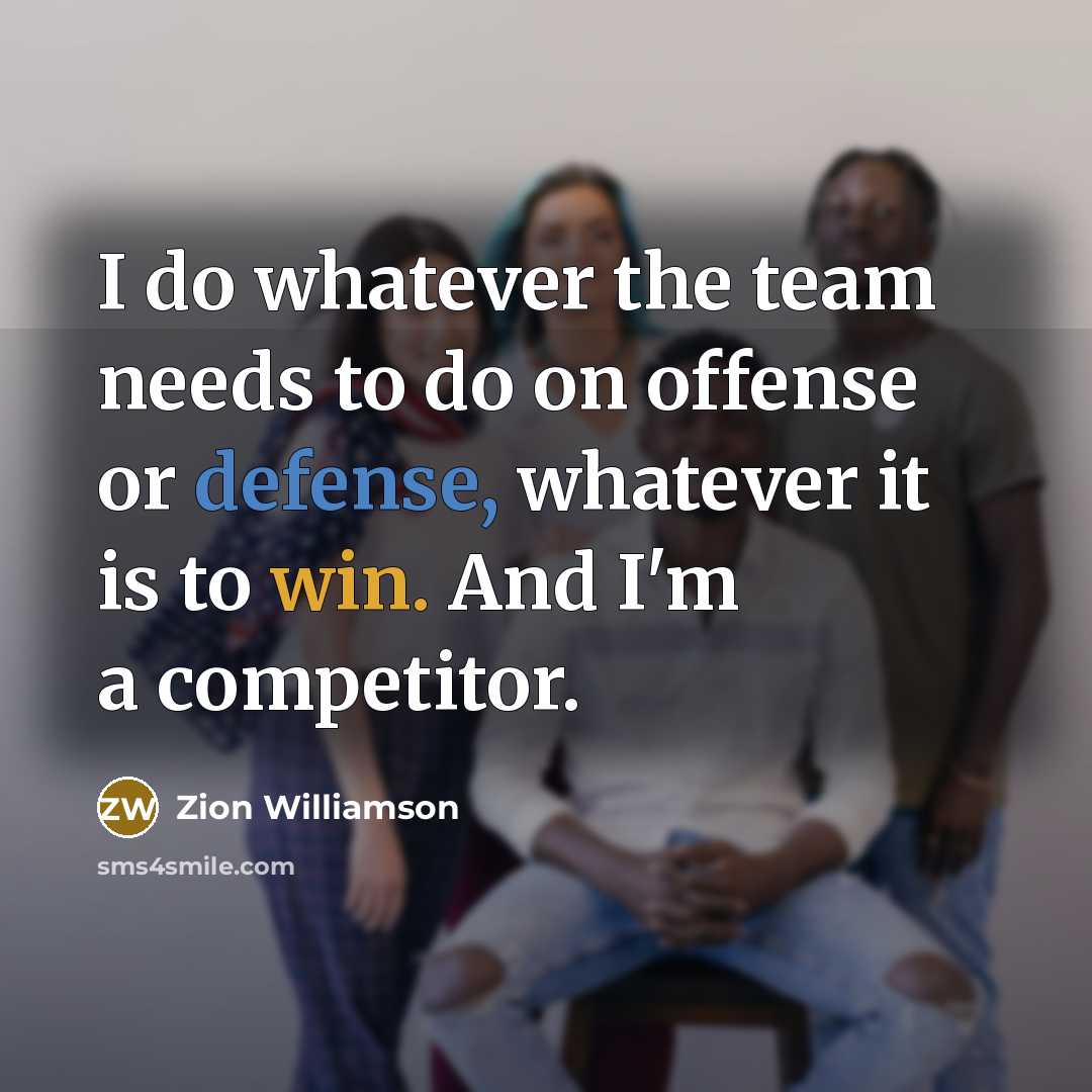 “I do whatever the team needs to do on offense or defense, whatever it is to win. And I'm a competitor.” quote by Zion Williamson