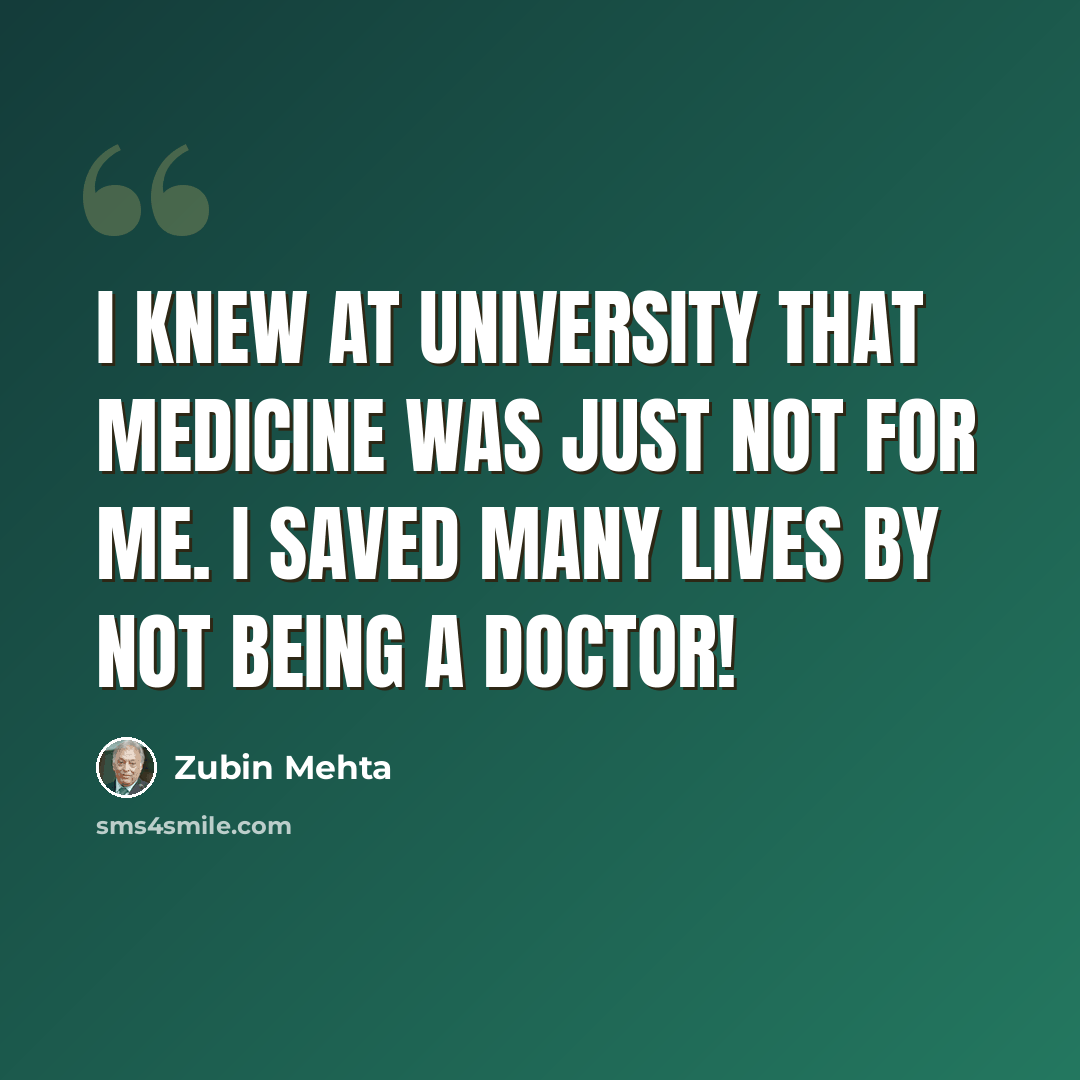 “I knew at university that medicine was just not for me. I saved many lives by not being a doctor!” quote by Zubin Mehta