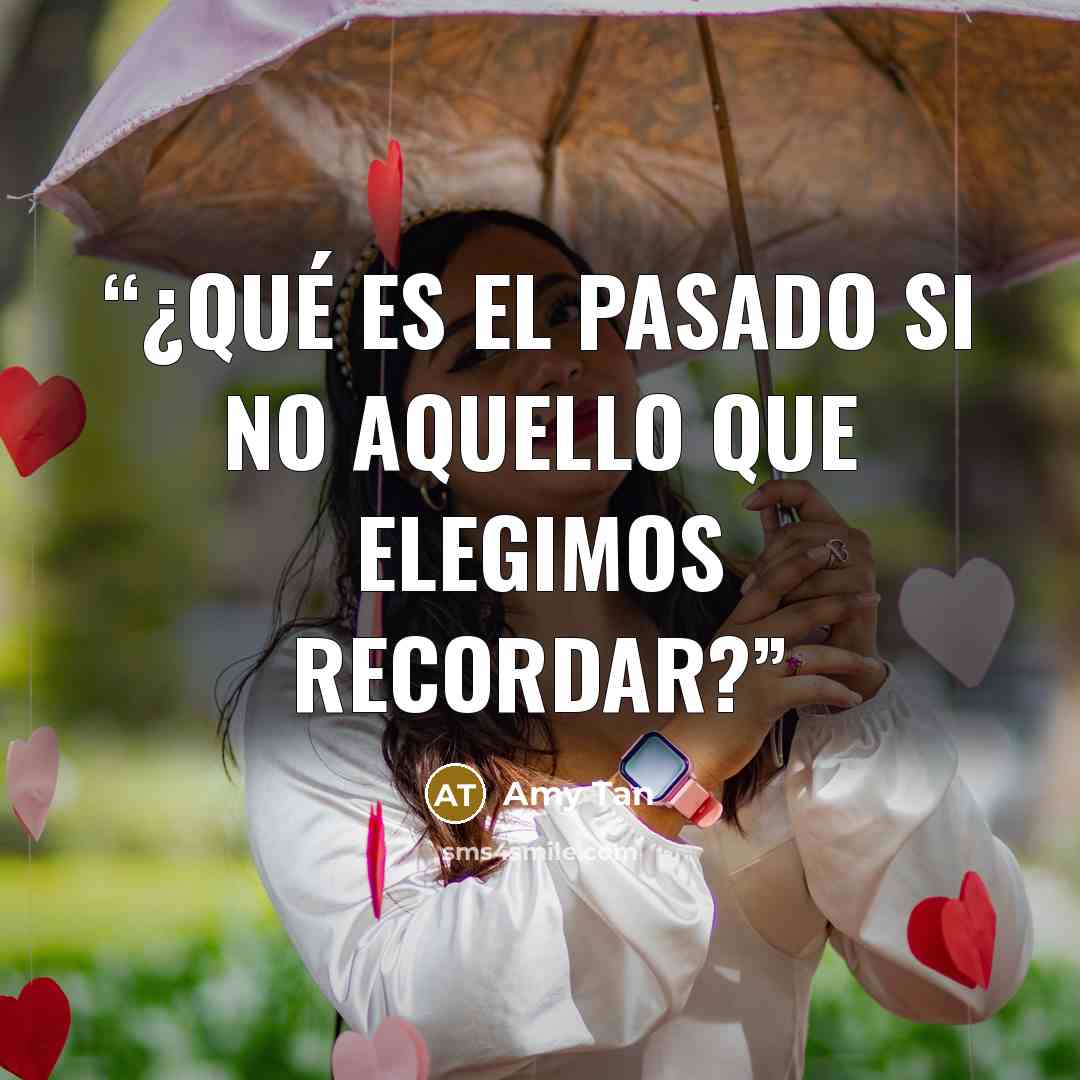 “¿Qué es el pasado si no aquello que elegimos recordar?” quote by Amy Tan