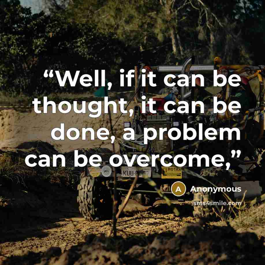 “Well, if it can be thought, it can be done, a problem can be overcome,” quote by Anonymous