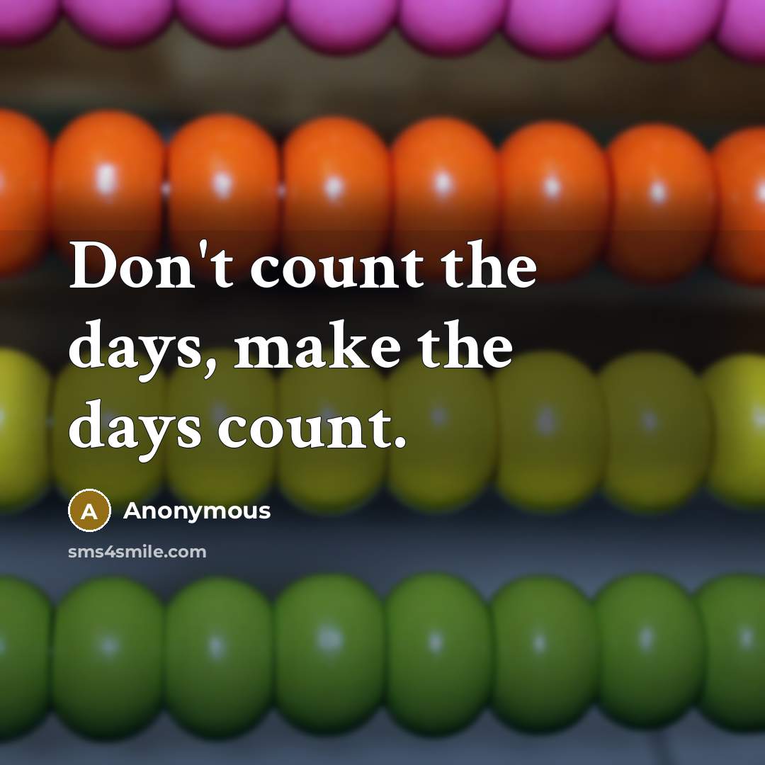 “Don't count the days, make the days count.” quote by Anonymous