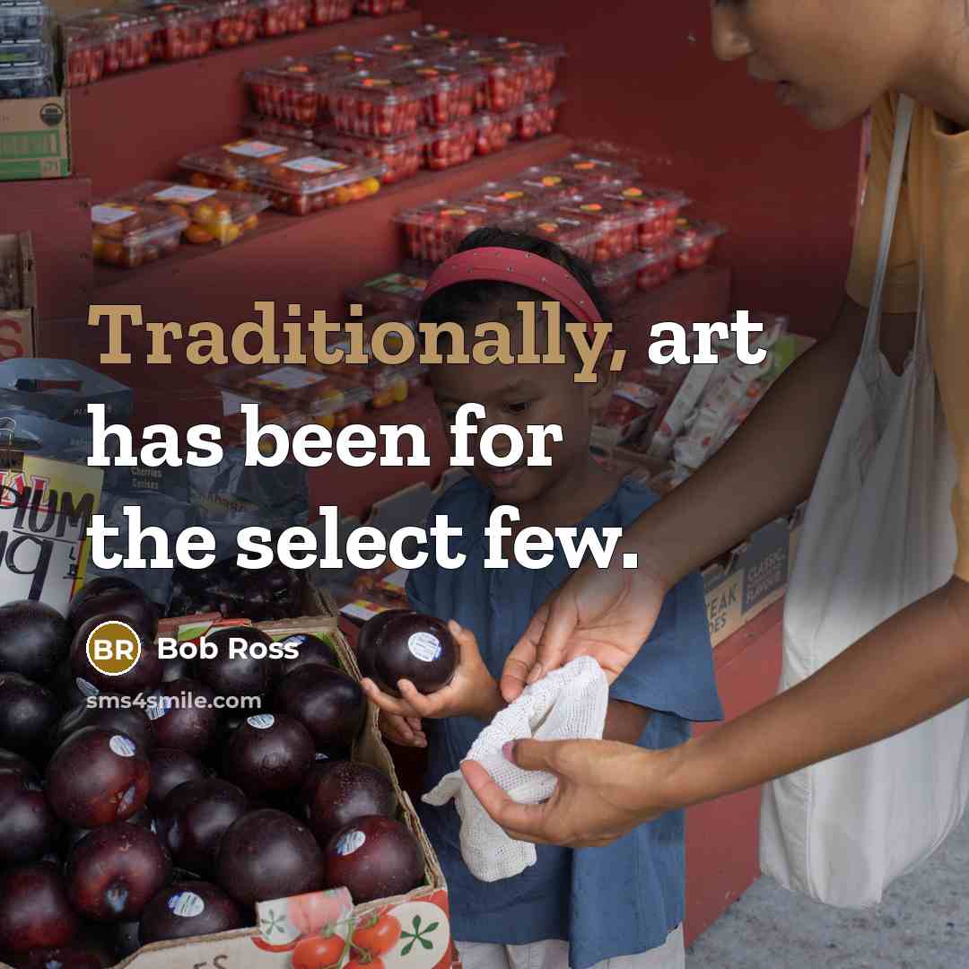 “Traditionally, art has been for the select few.” quote by Bob Ross
