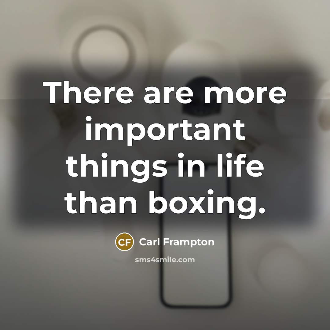 “There are more important things in life than boxing.” quote by Carl Frampton