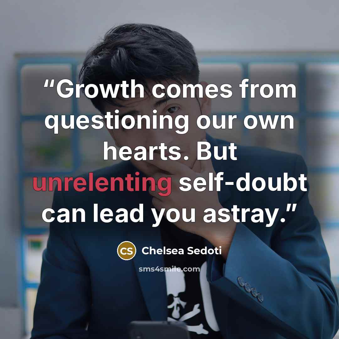 “Growth comes from questioning our own hearts. But unrelenting self-doubt can lead you astray.” quote by Chelsea Sedoti