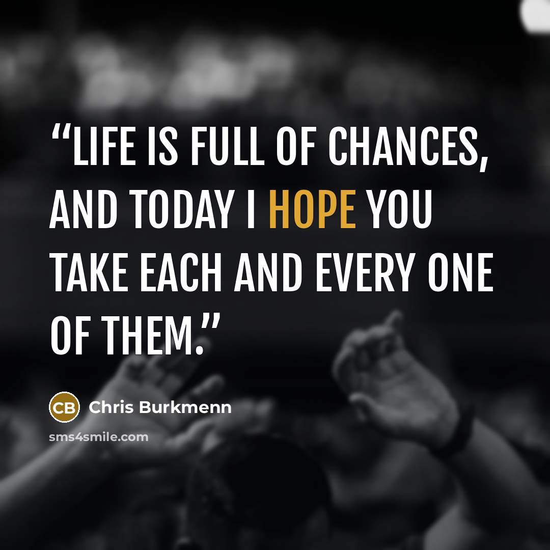 “Life is full of chances, and today I hope you take each and every one of them.” quote by Chris Burkmenn