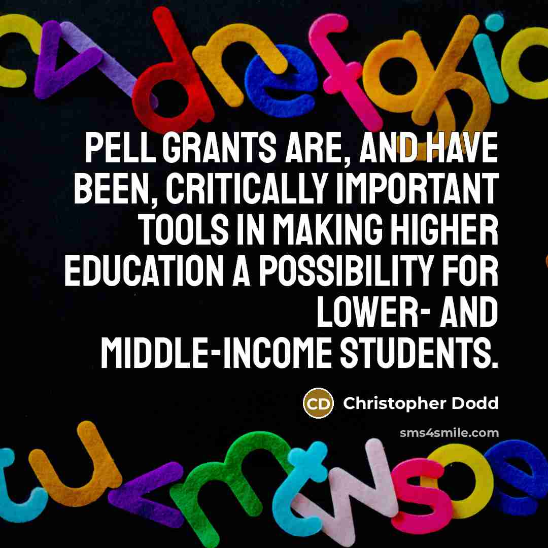 “Pell Grants are, and have been, critically important tools in making higher education a possibility for lower- and middle-income students.” quote by Christopher Dodd